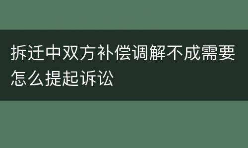 拆迁中双方补偿调解不成需要怎么提起诉讼