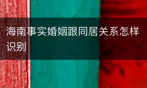 海南事实婚姻跟同居关系怎样识别