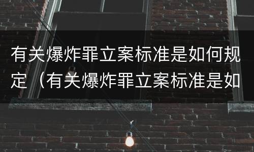 有关爆炸罪立案标准是如何规定（有关爆炸罪立案标准是如何规定的）