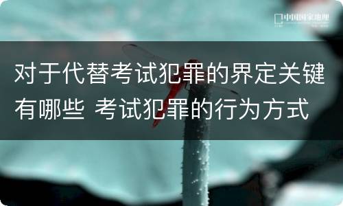 对于代替考试犯罪的界定关键有哪些 考试犯罪的行为方式