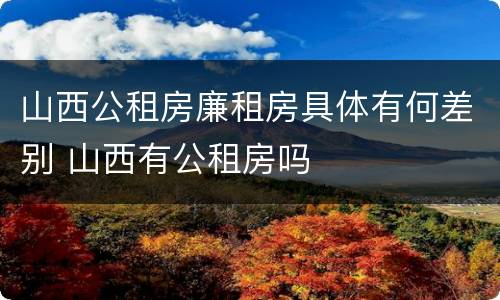 山西公租房廉租房具体有何差别 山西有公租房吗