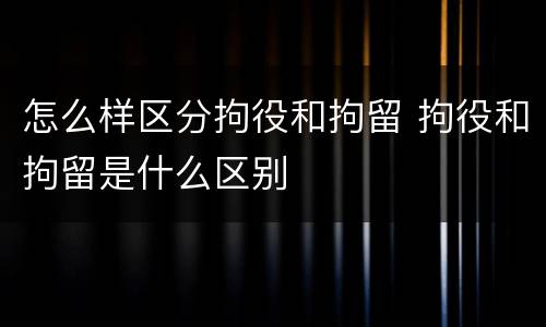 怎么样区分拘役和拘留 拘役和拘留是什么区别