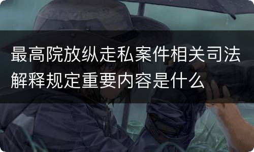最高院放纵走私案件相关司法解释规定重要内容是什么