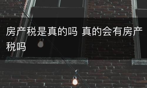 房产税是真的吗 真的会有房产税吗