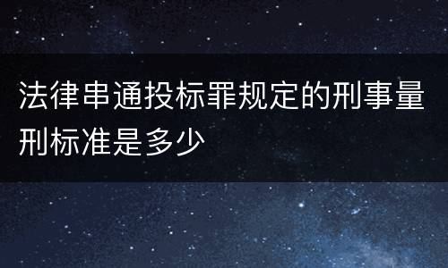 法律串通投标罪规定的刑事量刑标准是多少