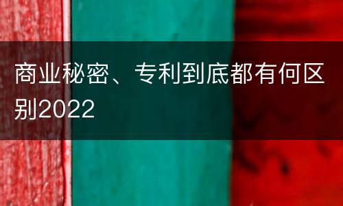 商业秘密、专利到底都有何区别2022
