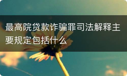 最高院贷款诈骗罪司法解释主要规定包括什么