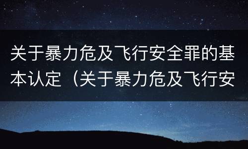 关于暴力危及飞行安全罪的基本认定（关于暴力危及飞行安全罪的基本认定正确的是）