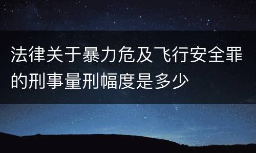 法律关于暴力危及飞行安全罪的刑事量刑幅度是多少