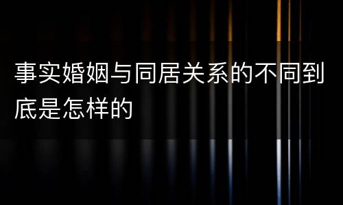 事实婚姻与同居关系的不同到底是怎样的