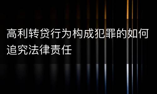 高利转贷行为构成犯罪的如何追究法律责任