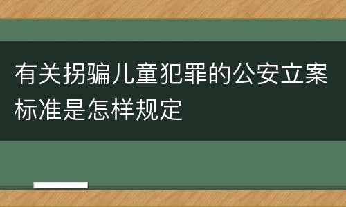 有关拐骗儿童犯罪的公安立案标准是怎样规定