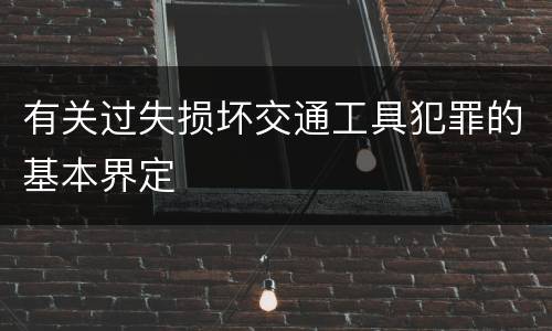 有关过失损坏交通工具犯罪的基本界定