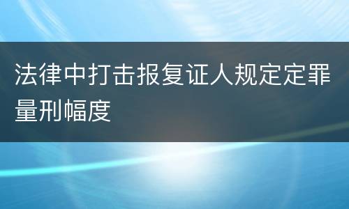 法律中打击报复证人规定定罪量刑幅度