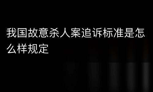 我国故意杀人案追诉标准是怎么样规定