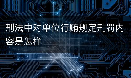 刑法中对单位行贿规定刑罚内容是怎样