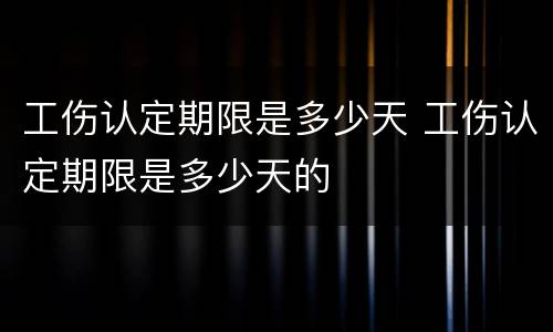 工伤认定期限是多少天 工伤认定期限是多少天的
