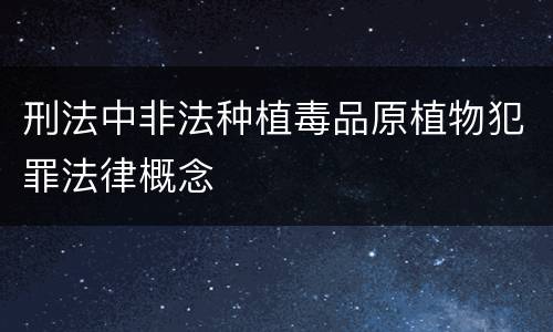 刑法中非法种植毒品原植物犯罪法律概念
