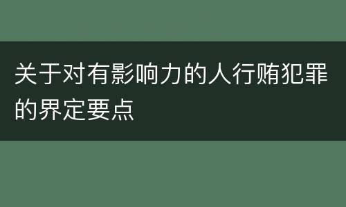 关于对有影响力的人行贿犯罪的界定要点