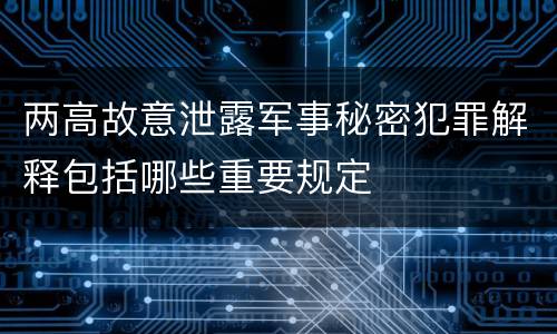 两高故意泄露军事秘密犯罪解释包括哪些重要规定
