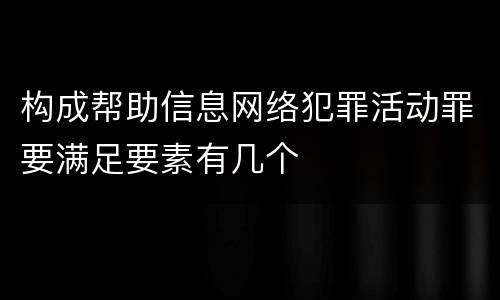 构成帮助信息网络犯罪活动罪要满足要素有几个
