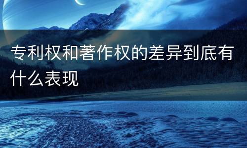 专利权和著作权的差异到底有什么表现