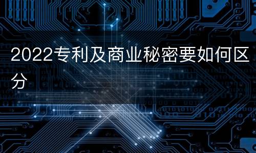 2022专利及商业秘密要如何区分