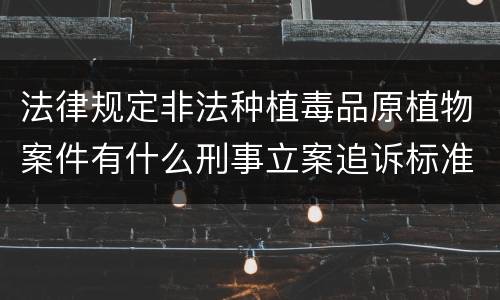 法律规定非法种植毒品原植物案件有什么刑事立案追诉标准