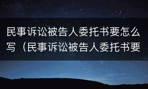 民事诉讼被告人委托书要怎么写（民事诉讼被告人委托书要怎么写呢）