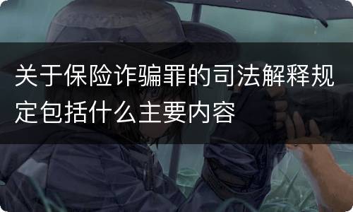 关于保险诈骗罪的司法解释规定包括什么主要内容