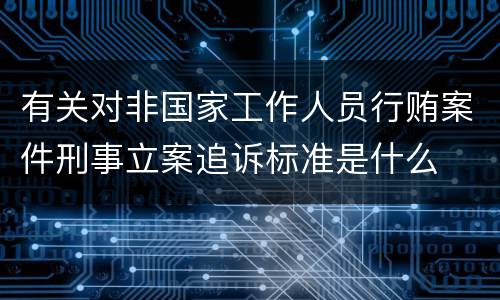 有关对非国家工作人员行贿案件刑事立案追诉标准是什么