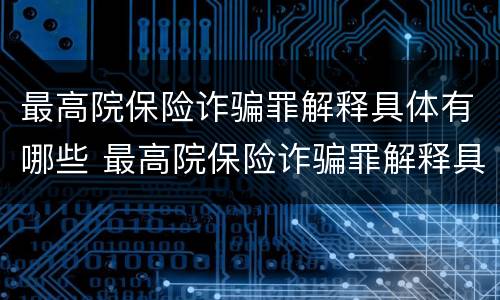 最高院保险诈骗罪解释具体有哪些 最高院保险诈骗罪解释具体有哪些内容