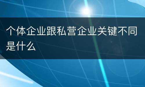 个体企业跟私营企业关键不同是什么