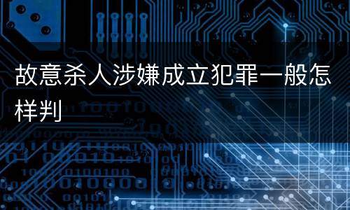 故意杀人涉嫌成立犯罪一般怎样判