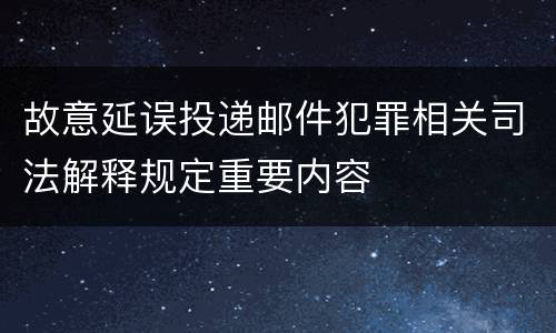 故意延误投递邮件犯罪相关司法解释规定重要内容