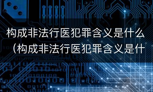 构成非法行医犯罪含义是什么（构成非法行医犯罪含义是什么意思）