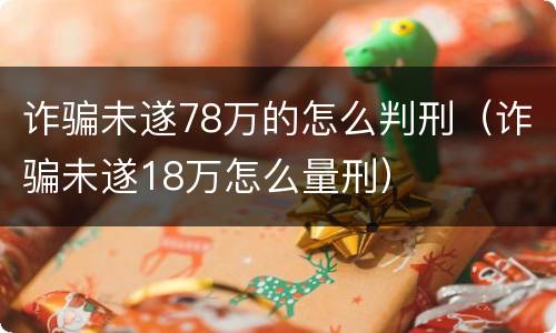 诈骗未遂78万的怎么判刑（诈骗未遂18万怎么量刑）