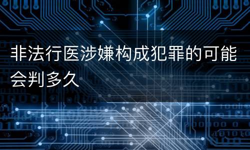 非法行医涉嫌构成犯罪的可能会判多久