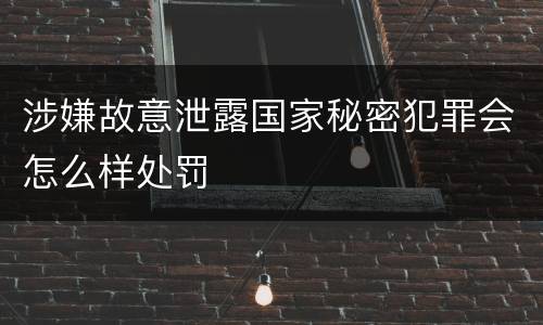 涉嫌故意泄露国家秘密犯罪会怎么样处罚