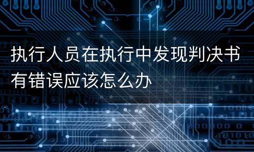 执行人员在执行中发现判决书有错误应该怎么办