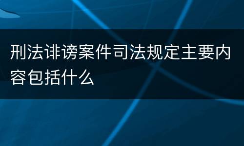 刑法诽谤案件司法规定主要内容包括什么