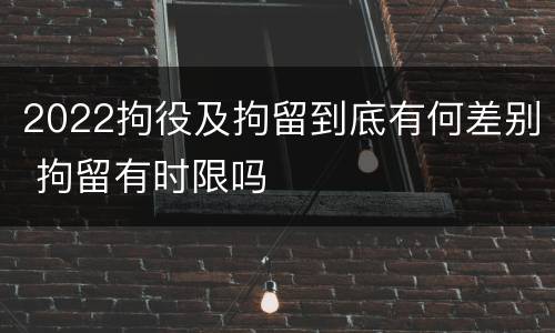 2022拘役及拘留到底有何差别 拘留有时限吗