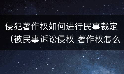 侵犯著作权如何进行民事裁定（被民事诉讼侵权 著作权怎么办）