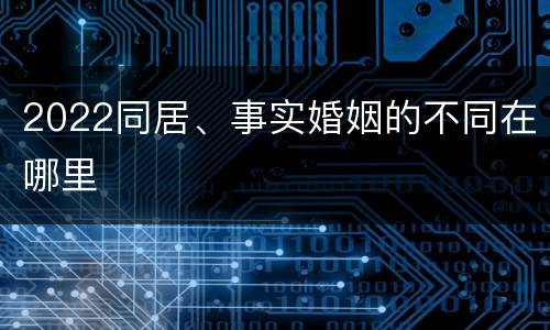 2022同居、事实婚姻的不同在哪里