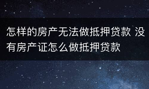 怎样的房产无法做抵押贷款 没有房产证怎么做抵押贷款