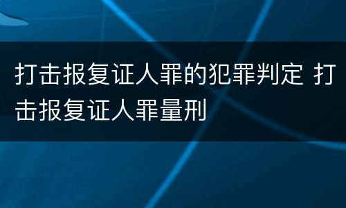 打击报复证人罪的犯罪判定 打击报复证人罪量刑