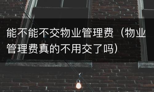 能不能不交物业管理费（物业管理费真的不用交了吗）