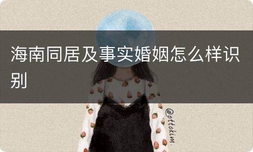 海南同居及事实婚姻怎么样识别