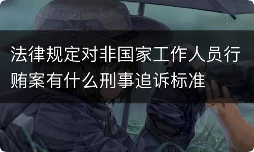 法律规定对非国家工作人员行贿案有什么刑事追诉标准