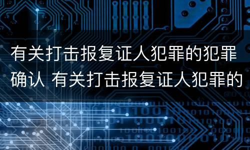 有关打击报复证人犯罪的犯罪确认 有关打击报复证人犯罪的犯罪确认标准